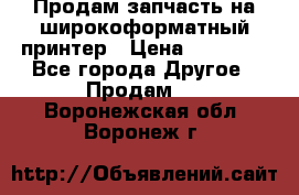 Продам запчасть на широкоформатный принтер › Цена ­ 10 000 - Все города Другое » Продам   . Воронежская обл.,Воронеж г.